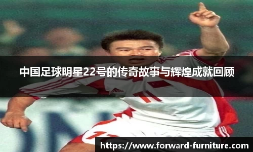 中国足球明星22号的传奇故事与辉煌成就回顾